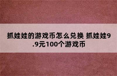 抓娃娃的游戏币怎么兑换 抓娃娃9.9元100个游戏币